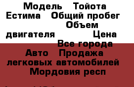  › Модель ­ Тойота Естима › Общий пробег ­ 91 000 › Объем двигателя ­ 2 400 › Цена ­ 1 600 000 - Все города Авто » Продажа легковых автомобилей   . Мордовия респ.